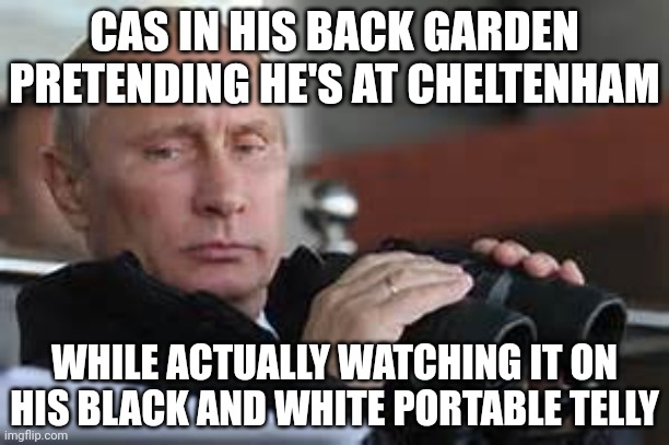 Putin Binoculars | CAS IN HIS BACK GARDEN PRETENDING HE'S AT CHELTENHAM; WHILE ACTUALLY WATCHING IT ON HIS BLACK AND WHITE PORTABLE TELLY | image tagged in putin binoculars | made w/ Imgflip meme maker