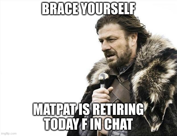 get ready | BRACE YOURSELF; MATPAT IS RETIRING TODAY F IN CHAT | image tagged in memes,brace yourselves x is coming | made w/ Imgflip meme maker