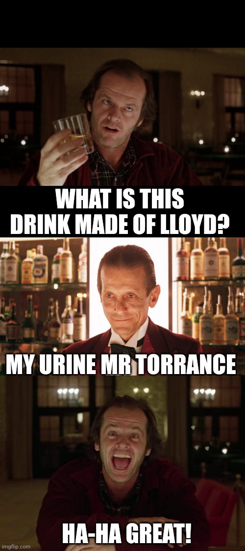WHAT IS THIS DRINK MADE OF LLOYD? MY URINE MR TORRANCE; HA-HA GREAT! | image tagged in jack torrance,lloyd the bartender | made w/ Imgflip meme maker