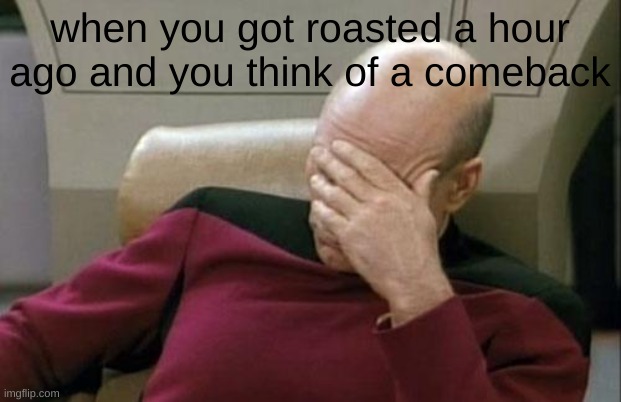 GOD I SHOULDA SAID THAT | when you got roasted a hour ago and you think of a comeback | image tagged in memes,captain picard facepalm | made w/ Imgflip meme maker