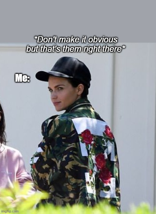 Don't make it obvious | *Don't make it obvious but that's them right there*; Me: | image tagged in funny,relatable,ruby rose | made w/ Imgflip meme maker