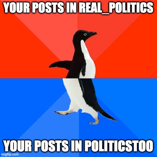 Socially Awesome Awkward Penguin Meme | YOUR POSTS IN REAL_POLITICS YOUR POSTS IN POLITICSTOO | image tagged in memes,socially awesome awkward penguin | made w/ Imgflip meme maker