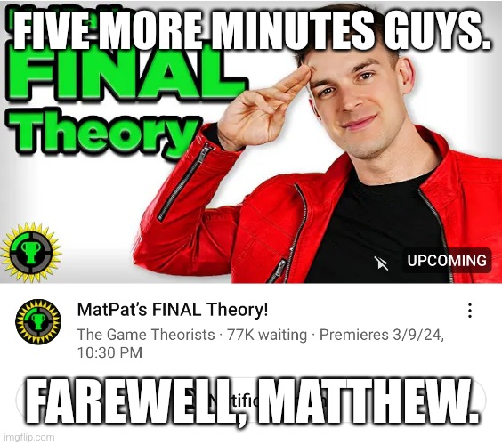 Farewell. | FIVE MORE MINUTES GUYS. FAREWELL, MATTHEW. | image tagged in matpat,game theory,matthew patrick | made w/ Imgflip meme maker