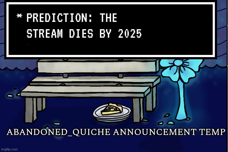 shocker I know | PREDICTION: THE STREAM DIES BY 2025 | image tagged in abandoned_quiche announcement temp | made w/ Imgflip meme maker