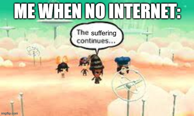 The suffering continues | ME WHEN NO INTERNET: | image tagged in the suffering continues | made w/ Imgflip meme maker