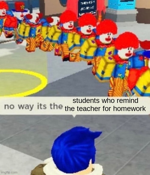 Let's be honest, we all hated that kid | students who remind the teacher for homework | image tagged in roblox no way it's the insert something you hate | made w/ Imgflip meme maker