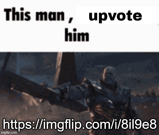 This man, _____ him | upvote; https://imgflip.com/i/8il9e8 | image tagged in this man _____ him | made w/ Imgflip meme maker