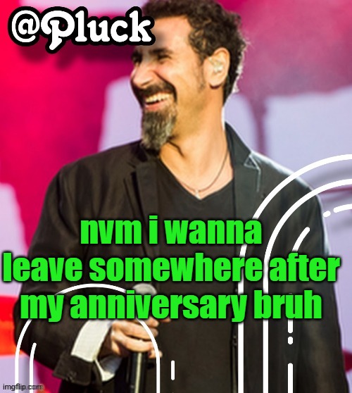 Pluck’s official announcement | nvm i wanna leave somewhere after my anniversary bruh | image tagged in pluck s official announcement | made w/ Imgflip meme maker