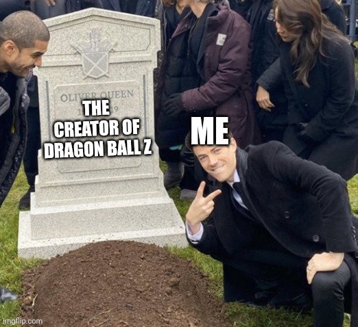 Lol he's dead | THE CREATOR OF DRAGON BALL Z; ME | image tagged in grant gustin over grave cropped headstone rip tombstone,dragon ball z,rest in peace,rip,dbz meme,dbz | made w/ Imgflip meme maker