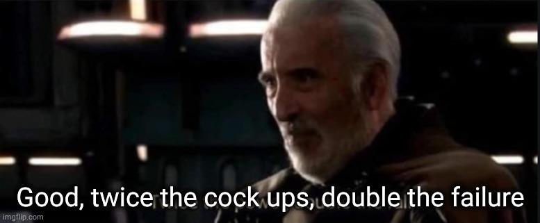 Twice the pride, double the fall | Good, twice the cock ups, double the failure | image tagged in twice the pride double the fall | made w/ Imgflip meme maker