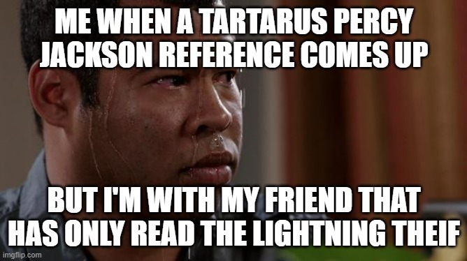 sweating bullets | ME WHEN A TARTARUS PERCY JACKSON REFERENCE COMES UP; BUT I'M WITH MY FRIEND THAT HAS ONLY READ THE LIGHTNING THEIF | image tagged in sweating bullets | made w/ Imgflip meme maker