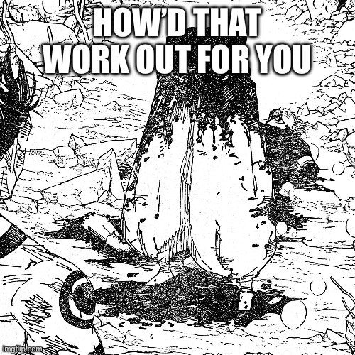 Mananggal Gojo | HOW’D THAT WORK OUT FOR YOU | image tagged in mananggal gojo | made w/ Imgflip meme maker