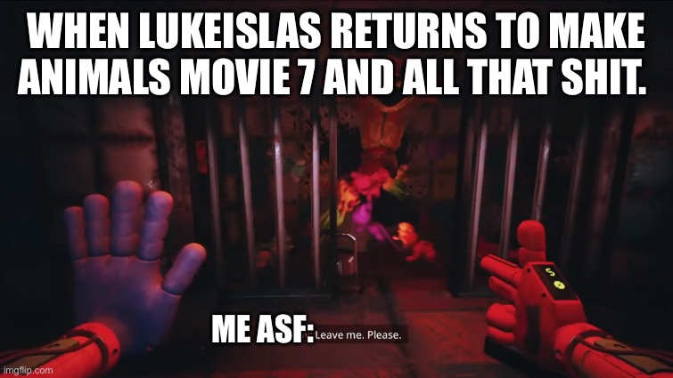 Lukeislas Slander | WHEN LUKEISLAS RETURNS TO MAKE ANIMALS MOVIE 7 AND ALL THAT SHIT. ME ASF: | image tagged in dogday leave me please | made w/ Imgflip meme maker
