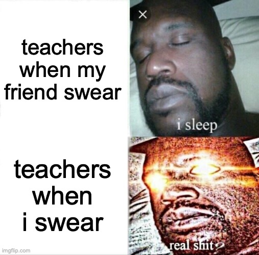 teachers when someone swear | teachers when my friend swear; teachers when i swear | image tagged in memes,sleeping shaq | made w/ Imgflip meme maker