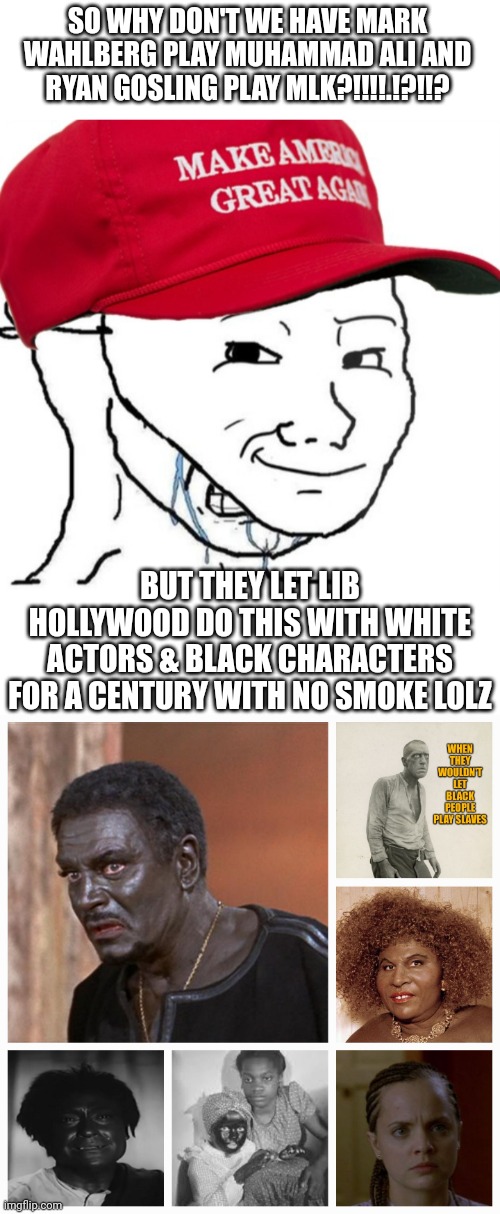 Social justice corniers be like | SO WHY DON'T WE HAVE MARK WAHLBERG PLAY MUHAMMAD ALI AND RYAN GOSLING PLAY MLK?!!!!.!?!!? BUT THEY LET LIB HOLLYWOOD DO THIS WITH WHITE ACTORS & BLACK CHARACTERS FOR A CENTURY WITH NO SMOKE LOLZ | image tagged in humor,lolz,comedy | made w/ Imgflip meme maker