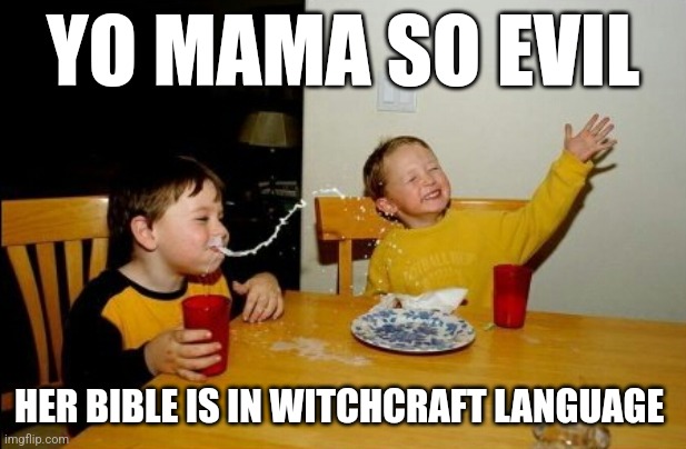 Never mess with the bible | YO MAMA SO EVIL; HER BIBLE IS IN WITCHCRAFT LANGUAGE | image tagged in memes,yo mamas so fat,bible,witchcraft | made w/ Imgflip meme maker