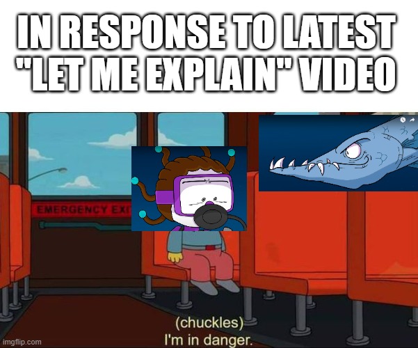 I'm in Danger + blank place above | IN RESPONSE TO LATEST "LET ME EXPLAIN" VIDEO | image tagged in i'm in danger blank place above | made w/ Imgflip meme maker