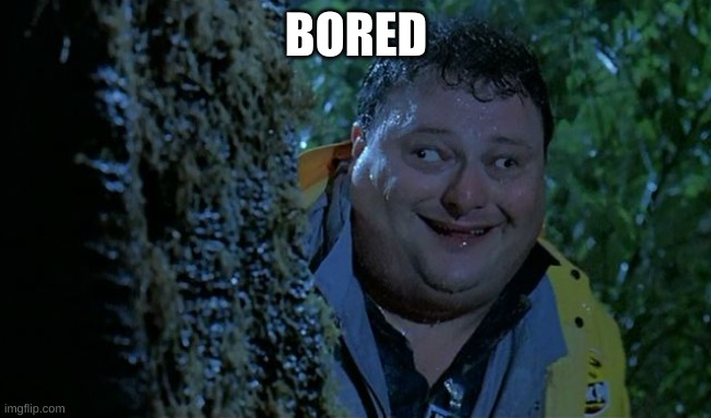 Also hello | BORED | image tagged in after jurassic park | made w/ Imgflip meme maker