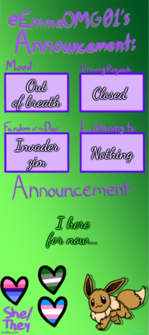 Emma's announcement temp (thanks Jay) | Out of breath; Closed; Nothing; Invader zim; I here for now... | image tagged in emma's announcement temp thanks jay | made w/ Imgflip meme maker