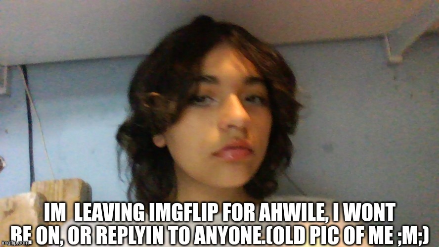 IM  LEAVING IMGFLIP FOR AHWILE, I WONT BE ON, OR REPLYIN TO ANYONE.(OLD PIC OF ME ;M;) | made w/ Imgflip meme maker