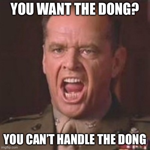 Dong | YOU WANT THE DONG? YOU CAN’T HANDLE THE DONG | image tagged in you can't handle the truth | made w/ Imgflip meme maker