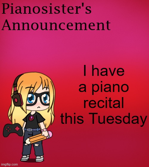I'm nervous about it ? | I have a piano recital this Tuesday | image tagged in announcement,idk,random,stop reading the tags,why are you reading the tags,tag | made w/ Imgflip meme maker