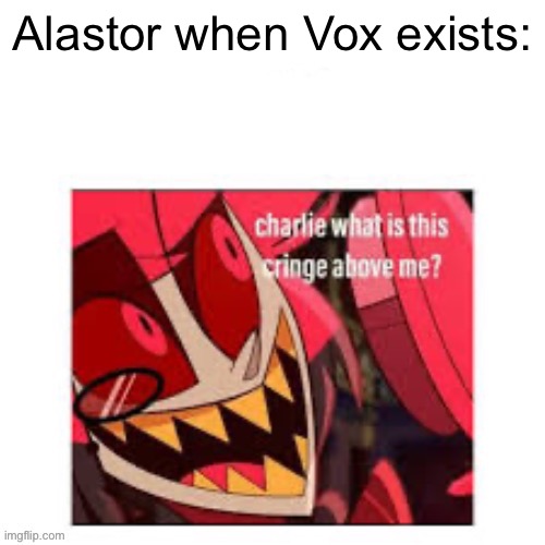 Vox is clearly inferior | Alastor when Vox exists: | image tagged in charlie what is this cringe above me | made w/ Imgflip meme maker