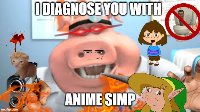 Anime simps.. | I DIAGNOSE YOU WITH; ANIME SIMP | image tagged in dr pig | made w/ Imgflip meme maker