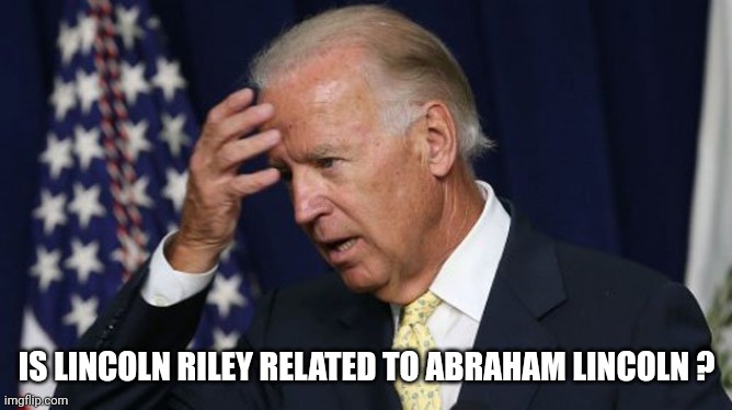 Joe Biden worries | IS LINCOLN RILEY RELATED TO ABRAHAM LINCOLN ? | image tagged in joe biden worries | made w/ Imgflip meme maker