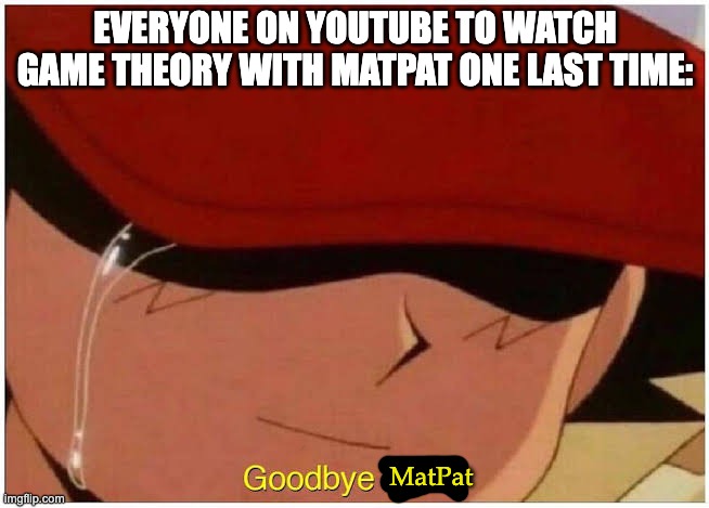 Thank you for everything, Matpat | EVERYONE ON YOUTUBE TO WATCH GAME THEORY WITH MATPAT ONE LAST TIME:; MatPat | image tagged in ash says goodbye friend,matpat | made w/ Imgflip meme maker