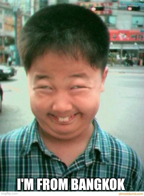 funny asian face | I'M FROM BANGKOK | image tagged in funny asian face | made w/ Imgflip meme maker