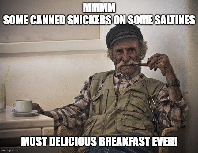 Old seaman | MMMM
SOME CANNED SNICKERS ON SOME SALTINES MOST DELICIOUS BREAKFAST EVER! | image tagged in old seaman | made w/ Imgflip meme maker