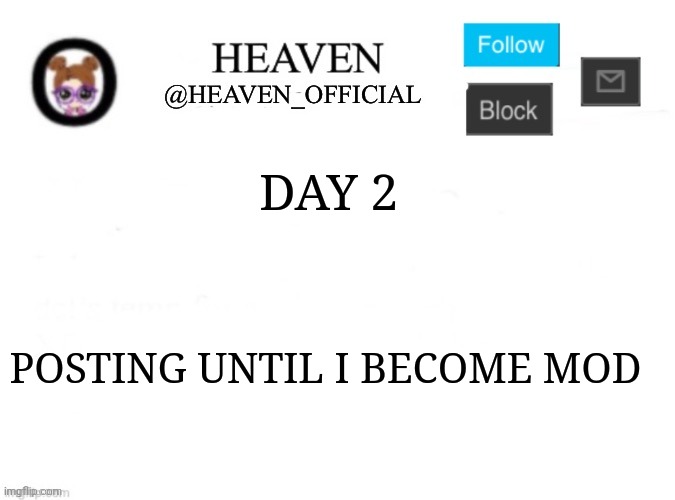 Heaven’s Template | DAY 2; POSTING UNTIL I BECOME MOD | image tagged in heaven s template | made w/ Imgflip meme maker
