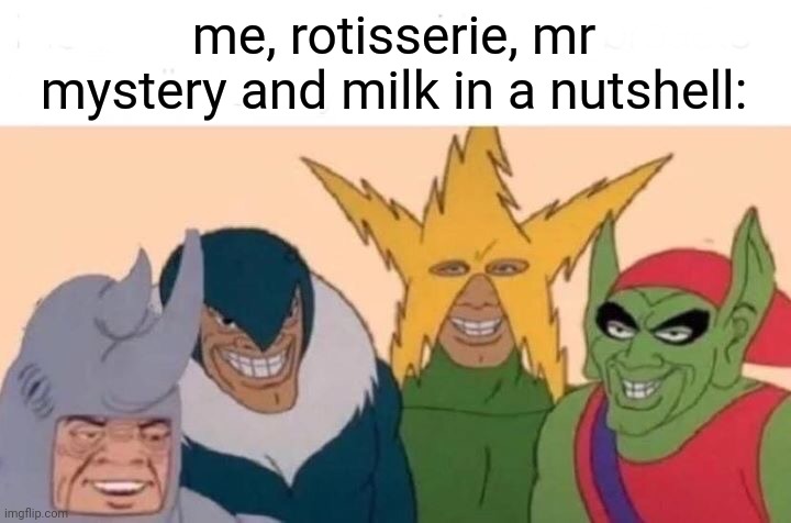 we are unstoppable, you cannot stop us. | me, rotisserie, mr mystery and milk in a nutshell: | made w/ Imgflip meme maker
