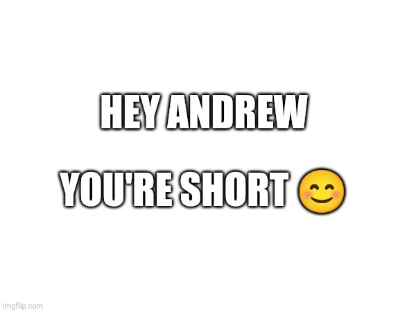 Moments before the disaster | HEY ANDREW; YOU'RE SHORT 😊 | made w/ Imgflip meme maker