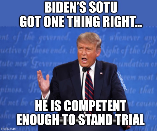 BIDEN’S SOTU GOT ONE THING RIGHT…; @CALJFREEMAN1; HE IS COMPETENT ENOUGH TO STAND TRIAL | image tagged in joe biden,donald trump,maga,republicans,presidential race,secure the border | made w/ Imgflip meme maker