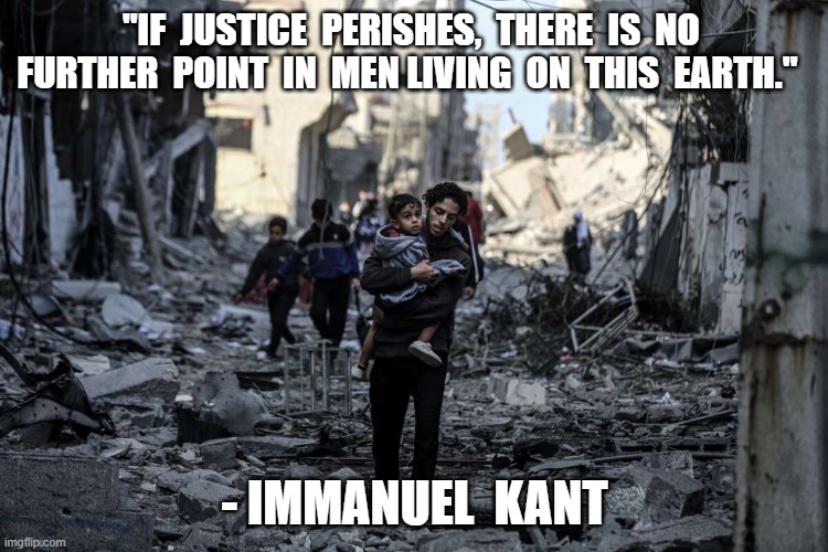 justice | "IF  JUSTICE  PERISHES,  THERE  IS  NO  FURTHER  POINT  IN  MEN LIVING  ON  THIS  EARTH."; - IMMANUEL  KANT | image tagged in justice | made w/ Imgflip meme maker