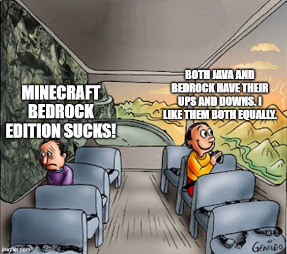 unpopular opinion: bedrock edition is good | BOTH JAVA AND BEDROCK HAVE THEIR UPS AND DOWNS. I LIKE THEM BOTH EQUALLY. MINECRAFT BEDROCK EDITION SUCKS! | image tagged in two guys on a bus,minecraft,unpopular opinion | made w/ Imgflip meme maker