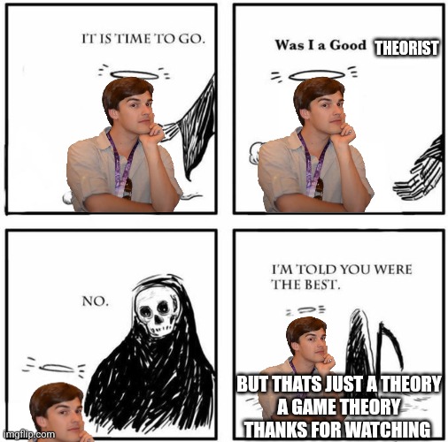 Thank you, Matpat. | THEORIST; BUT THATS JUST A THEORY
A GAME THEORY
THANKS FOR WATCHING | image tagged in blank was i a good boy | made w/ Imgflip meme maker