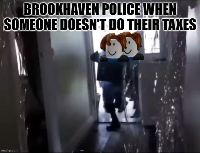The police are here. | BROOKHAVEN POLICE WHEN SOMEONE DOESN'T DO THEIR TAXES | image tagged in roblox fbi open up | made w/ Imgflip meme maker