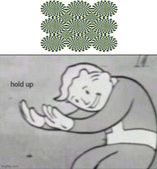Crazy illusion | image tagged in fallout hold up with space on the top | made w/ Imgflip meme maker
