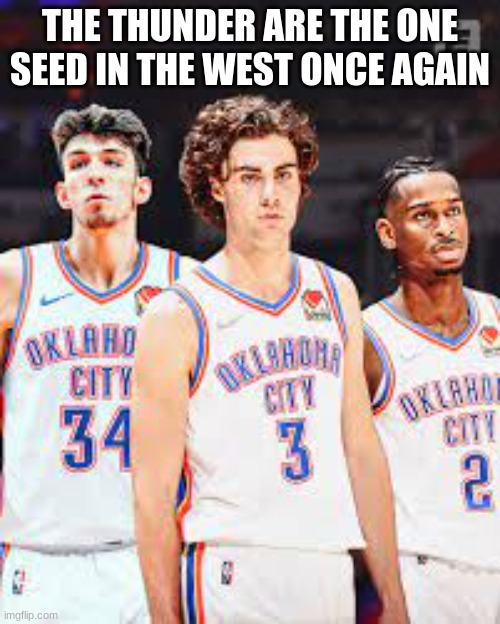 okc is back baby | THE THUNDER ARE THE ONE SEED IN THE WEST ONCE AGAIN | image tagged in sports,funny,thunder,viral,meme | made w/ Imgflip meme maker