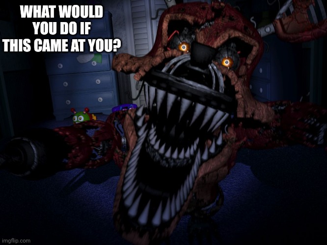 What would you do | WHAT WOULD YOU DO IF THIS CAME AT YOU? | image tagged in nightmare foxy,fnaf,foxy,fnaf 4,william afton,lol | made w/ Imgflip meme maker