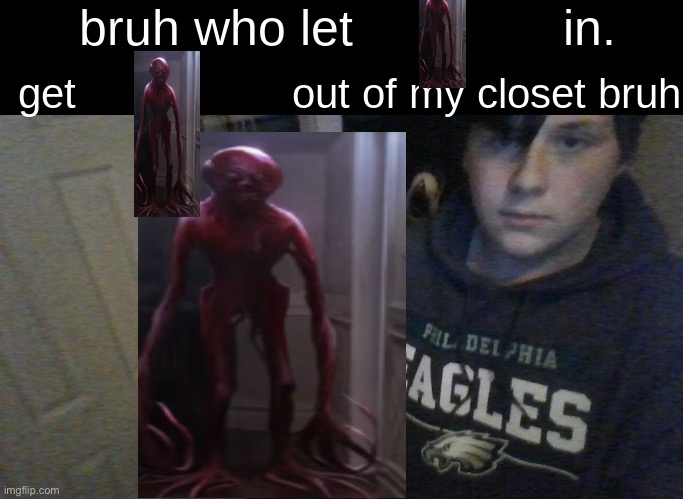 bruh who let X in. get X out of my closet bruh | image tagged in bruh who let x in get x out of my closet bruh | made w/ Imgflip meme maker
