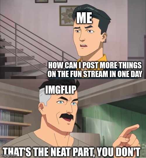 That's the neat part, you don't | ME; HOW CAN I POST MORE THINGS ON THE FUN STREAM IN ONE DAY; IMGFLIP; THAT'S THE NEAT PART, YOU DON'T | image tagged in that's the neat part you don't,imgflip,imgflip users | made w/ Imgflip meme maker