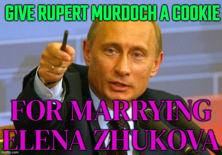 Give Rupert Murdoch A Cookie For Marrying Elena Zhukova | GIVE RUPERT MURDOCH A COOKIE; FOR MARRYING ELENA ZHUKOVA | image tagged in putin give that man a cookie,thoroughly modern marriage,mainstream media,we live in a society,russian,good guy putin | made w/ Imgflip meme maker