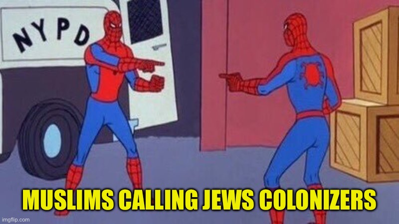 spiderman pointing at spiderman | MUSLIMS CALLING JEWS COLONIZERS | image tagged in spiderman pointing at spiderman | made w/ Imgflip meme maker