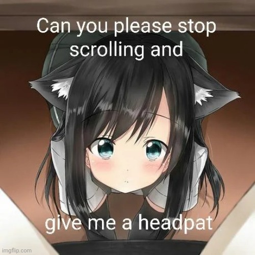 Now I wait for the comments lmfao | image tagged in stop scrolling and give me a headpat | made w/ Imgflip meme maker