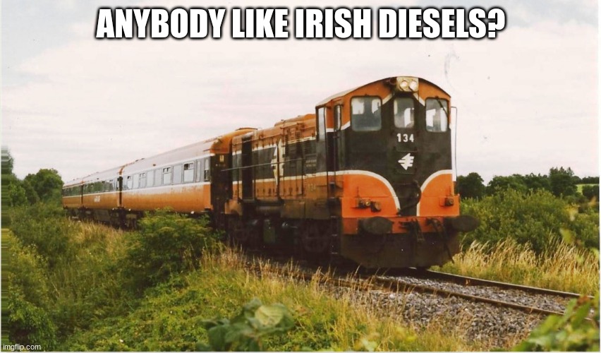 Anybody at all? | ANYBODY LIKE IRISH DIESELS? | image tagged in irish,locomotive,railroad | made w/ Imgflip meme maker