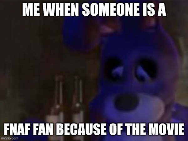 If you are a fnaf fan because of the movie, then you do not exist | ME WHEN SOMEONE IS A; FNAF FAN BECAUSE OF THE MOVIE | image tagged in depressed bonnie | made w/ Imgflip meme maker